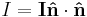 
I = \mathbf{{I}} \mathbf{\hat{n}} \cdot \mathbf{\hat{n}}
