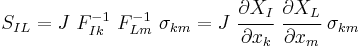 S_{IL}=J~F^{-1}_{Ik}~F^{-1}_{Lm}~\sigma_{km} = J~\cfrac{\partial X_I}{\partial x_k}~\cfrac{\partial X_L}{\partial x_m}~\sigma_{km} \!\,\!