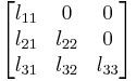 
      \begin{bmatrix}
           l_{11} & 0 & 0 \\
           l_{21} & l_{22} & 0 \\
           l_{31} & l_{32} & l_{33} \\
        \end{bmatrix}
