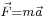 \scriptstyle{\vec{F}=m\vec{a}}