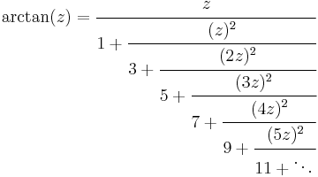 
\arctan(z)=\cfrac{z}{1 + \cfrac{(z)^2}{3 + \cfrac{(2z)^2}{5 + \cfrac{(3z)^2}{7 + \cfrac{(4z)^2}{9 + \cfrac{(5z)^2}{11 + \ddots\,}}}}}}\,
