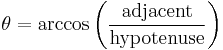 \theta = \arccos \left( \frac{\text{adjacent}}{\text{hypotenuse}} \right)