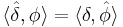 \langle\hat{\delta},\phi\rangle = \langle\delta,\hat{\phi}\rangle