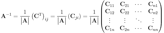 \mathbf{A}^{-1}={1 \over \begin{vmatrix}\mathbf{A}\end{vmatrix}}\left(\mathbf{C}^{\mathrm{T}}\right)_{ij}={1 \over \begin{vmatrix}\mathbf{A}\end{vmatrix}}\left(\mathbf{C}_{ji}\right)={1 \over \begin{vmatrix}\mathbf{A}\end{vmatrix}}
\begin{pmatrix}
\mathbf{C}_{11} & \mathbf{C}_{21} & \cdots & \mathbf{C}_{n1} \\
\mathbf{C}_{12} & \mathbf{C}_{22} & \cdots & \mathbf{C}_{n2} \\
\vdots & \vdots & \ddots & \vdots \\
\mathbf{C}_{1n} & \mathbf{C}_{2n} & \cdots & \mathbf{C}_{nn} \\
\end{pmatrix}