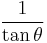    \frac{1}{\tan \theta}\ 