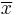 \overline{x}