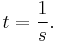 t = \frac{1}{s} . \,\!