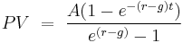  \ PV  \ = \  {A(1-e^{-(r-g)t}) \over e^{(r-g)} - 1} 