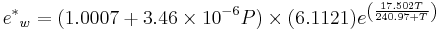  {{e^*}_w} = (1.0007 + 3.46 \times 10^{-6}  P) \times (6.1121) e^{\left(\frac {17.502 T} {240.97 + T}\right)}