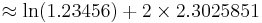 \approx \ln(1.23456) + 2 \times 2.3025851 \,\!