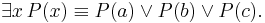  \exists x \, P(x) \equiv P(a) \vee P(b) \vee P(c).\, 