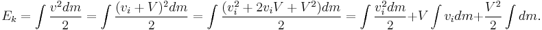 E_k = \int \frac{v^2 dm}{2} = \int \frac{(v_i + V)^2 dm}{2} = \int \frac{(v_i^2 + 2 v_i V + V^2) dm}{2} = \int \frac{v_i^2 dm}{2} + V \int v_i dm + \frac{V^2}{2} \int dm. 