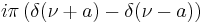 \displaystyle i\pi\left(\delta(\nu+a)-\delta(\nu-a)\right)