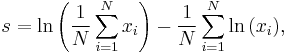 s = \ln{\left(\frac{1}{N}\sum_{i=1}^N x_i\right)} - \frac{1}{N}\sum_{i=1}^N\ln{(x_i)},\,\!