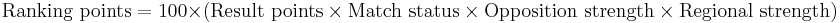 \text{Ranking points} = 100 \times \left( \text{Result points} \times \text{Match status} \times \text{Opposition strength} \times \text{Regional strength} \right)