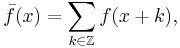 \bar f(x)=\sum_{k\in\mathbb{Z}} f(x+k),