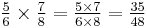 \textstyle {5 \over 6} \times {7 \over 8} = {5 \times 7 \over 6 \times 8} = {35 \over 48}\,\!