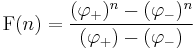  \operatorname{F}(n) = \frac{(\varphi_+)^n - (\varphi_-)^n}{(\varphi_+) - (\varphi_-)}