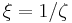 \xi = 1 / \zeta