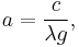 a = \frac{c}{\lambda g},