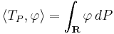 \left\langle T_P, \varphi \right\rangle = \int_{\mathbf{R}} \varphi\, dP 