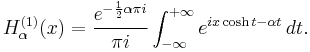 H_\alpha^{(1)} (x)= \frac{e^{-\frac{1}{2} \alpha\pi i}}{\pi i}\int_{-\infty}^{+\infty} e^{ix\cosh t - \alpha t} \, dt. 