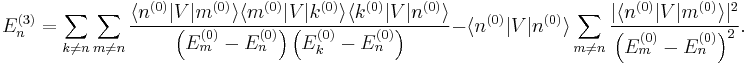 E_n^{(3)} = \sum_{k \neq n} \sum_{m \neq n} \frac{\langle n^{(0)} | V | m^{(0)} \rangle \langle m^{(0)} | V | k^{(0)} \rangle \langle k^{(0)} | V | n^{(0)} \rangle}{\left( E_m^{(0)} - E_n^{(0)} \right) \left( E_k^{(0)} - E_n^{(0)} \right)} - \langle n^{(0)} | V | n^{(0)} \rangle \sum_{m \neq n} \frac{|\langle n^{(0)} | V | m^{(0)} \rangle|^2}{\left( E_m^{(0)} - E_n^{(0)} \right)^2}.