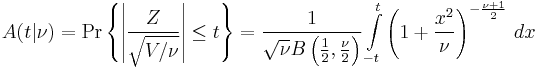 A(t|\nu) = \Pr \left \{ \left | \frac{Z}{\sqrt{V/\nu}} \right | \le t \right \} = \frac{1}{\sqrt{\nu} B \left (\frac{1}{2}, \frac{\nu}{2}\right )} \int\limits_{-t}^t \left (1+\frac{x^2}{\nu}\right )^{-\frac{\nu +1}{2} }\, dx