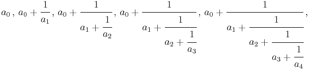 a_0\, , \, a_0 + \cfrac{1}{a_1}\, , \, a_0 + \cfrac{1}{a_1 + \cfrac{1}{a_2}}\, , \, a_0 + \cfrac{1}{a_1 + \cfrac{1}{a_2 + \cfrac{1}{a_3}}}\, , \, a_0 + \cfrac{1}{a_1 + \cfrac{1}{a_2 + \cfrac{1}{a_3 + \cfrac{1}{a_4}}}}\,,