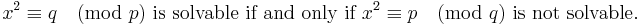 
x^2 \equiv q \pmod p \mbox{ is solvable if and only if }x^2 \equiv p \pmod q\mbox{ is not solvable.} 
