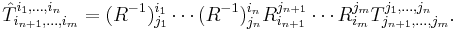 \hat{T}^{i_1,\ldots,i_n}_{i_{n+1},\ldots,i_m}= (R^{-1})^{i_1}_{j_1}\cdots(R^{-1})^{i_n}_{j_n} R^{j_{n+1}}_{i_{n+1}}\cdots R^{j_{m}}_{i_{m}}T^{j_1,\ldots,j_n}_{j_{n+1},\ldots,j_m}.