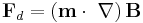 
\mathbf{F}_d=\left(\mathbf{m}\cdot\ \nabla \right) \mathbf{B}
