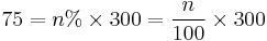 75 = n% \times 300 = \frac{n}{100} \times 300