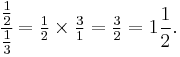 \cfrac{\tfrac{1}{2}}{\tfrac{1}{3}}=\tfrac{1}{2}\times\tfrac{3}{1}=\tfrac{3}{2}=1\frac{1}{2}.