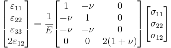 
   \begin{bmatrix}\varepsilon_{11} \\ \varepsilon_{22} \\ \varepsilon_{33} \\ 2\varepsilon_{12} \end{bmatrix} = \cfrac{1}{E}
   \begin{bmatrix} 1 & -\nu & 0 \\
                   -\nu & 1 & 0 \\
                   -\nu & -\nu & 0 \\
                    0 & 0 & 2(1+\nu) \end{bmatrix}
    \begin{bmatrix}\sigma_{11} \\ \sigma_{22} \\ \sigma_{12} \end{bmatrix}
 