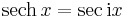 \operatorname{sech}\,x = \sec { {\rm{i}} x} \!