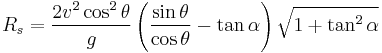 R_s=\frac{2v^2\cos^2\theta}{g} \left(\frac{\sin \theta}{\cos \theta}-\tan \alpha\right) \sqrt{1+\tan^2 \alpha}