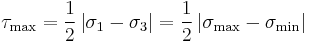 \tau_\mathrm{max}=\frac{1}{2}\left|\sigma_1-\sigma_3\right|=\frac{1}{2}\left|\sigma_\mathrm{max}-\sigma_\mathrm{min}\right|\,\!