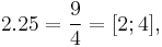  2.25 = \frac{9}{4} = [2; 4], \;