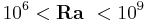  10^6 < \mathbf{Ra}_\ < 10^9  