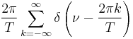 \displaystyle \frac{2\pi}{T}\sum_{k=-\infty}^{\infty} \delta \left( \nu -\frac{2\pi k}{T}\right)