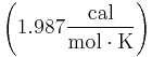 \left (\mbox{1.987}\frac{\mbox{cal}}{\mbox{mol} \cdot \mbox{K}} \right)