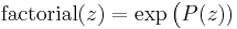  \mathrm{factorial}(z)=\exp\big(P(z))