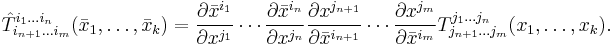 \hat{T}^{i_1\dots i_n}_{i_{n+1}\dots i_m}(\bar{x}_1,\ldots,\bar{x}_k) = 
\frac{\partial \bar{x}^{i_1}}{\partial x^{j_1}}
\cdots
\frac{\partial \bar{x}^{i_n}}{\partial x^{j_n}}
\frac{\partial x^{j_{n+1}}}{\partial \bar{x}^{i_{n+1}}}
\cdots
\frac{\partial x^{j_m}}{\partial \bar{x}^{i_m}}
T^{j_1\dots j_n}_{j_{n+1}\dots j_m}(x_1,\ldots,x_k).
