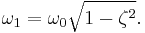 \omega_1 = \omega_0\sqrt{1 - \zeta^2}.