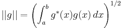  ||g|| = \left(\int_a^b g^*(x)g(x) \, dx \right)^{1/2} 