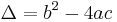 \Delta = b^2 - 4ac\,\!