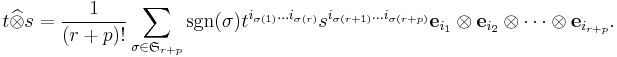 t\widehat{\otimes} s = \frac{1}{(r+p)!}\sum_{\sigma\in {\mathfrak S}_{r+p}}\operatorname{sgn}(\sigma)t^{i_{\sigma(1)}\dots i_{\sigma(r)}}s^{i_{\sigma(r+1)}\dots i_{\sigma(r+p)}} {\mathbf e}_{i_1}\otimes {\mathbf e}_{i_2}\otimes\dots\otimes {\mathbf e}_{i_{r+p}}.