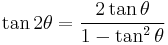 \tan 2\theta = \frac{2 \tan \theta} {1 - \tan^2 \theta}\, 