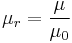 \mu_{r} = \frac{\mu}{\mu_{0}} 